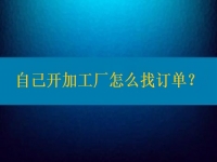 自己開加工廠怎么找訂單？在這里都不是問題