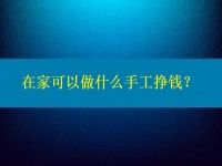 在家可以做什么手工掙錢？4點(diǎn)告訴你為什么選擇這個(gè)純手工項(xiàng)目的人那么多