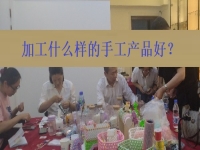在家創(chuàng)業(yè)找到正規(guī)手工加工廠(chǎng)接單平臺(tái) ，選擇加工什么樣的手工產(chǎn)品好？