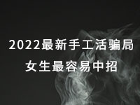 2022年最新手工活騙局，漂亮女生最容易中招，有的被騙幾十萬